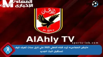 «نبض الحماس» تردد قناة الأهلي 2025 على نايل سات تعرف كيف تستقبل البث الجديد